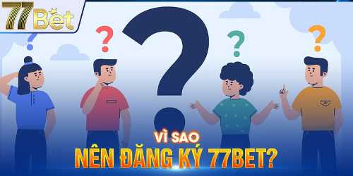 cùng tìm hiểu Vì sao nên đăng ký 77bet